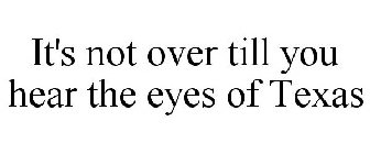 IT'S NOT OVER TILL YOU HEAR THE EYES OF TEXAS