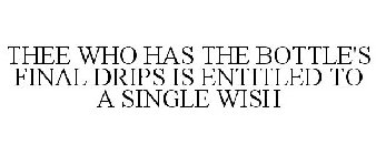 THEE WHO HAS THE BOTTLE'S FINAL DRIPS IS ENTITLED TO A SINGLE WISH