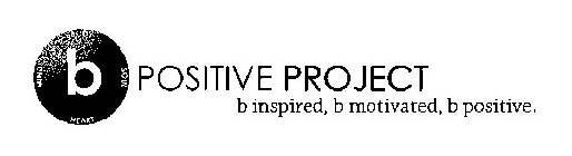 B BODY SOUL HEART MIND POSITIVE PROJECT B INSPIRED, B MOTIVATED, B POSITIVE.