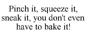 PINCH IT, SQUEEZE IT, SNEAK IT, YOU DON'T EVEN HAVE TO BAKE IT!