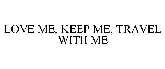 LOVE ME, KEEP ME, TRAVEL WITH ME