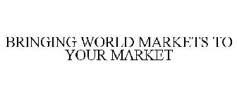 BRINGING WORLD MARKETS TO YOUR MARKET