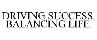 DRIVING SUCCESS. BALANCING LIFE.