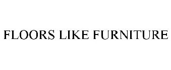FLOORS LIKE FURNITURE