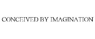 CONCEIVED BY IMAGINATION