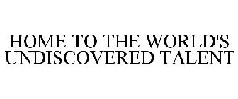 HOME TO THE WORLD'S UNDISCOVERED TALENT