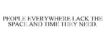PEOPLE EVERYWHERE LACK THE SPACE AND TIME THEY NEED.