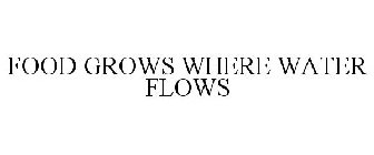 FOOD GROWS WHERE WATER FLOWS