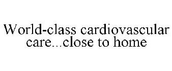 WORLD-CLASS CARDIOVASCULAR CARE...CLOSE TO HOME