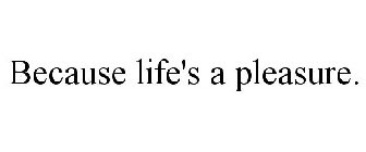 BECAUSE LIFE'S A PLEASURE.