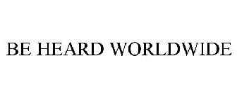 BE HEARD WORLDWIDE
