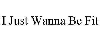 I JUST WANNA BE FIT