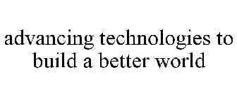 ADVANCING TECHNOLOGIES TO BUILD A BETTER WORLD