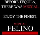 BEFORE TEQUILA, THERE WAS MEZCAL. ENJOY THE FINEST. MEZCAL FELINO