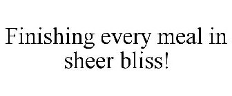 FINISHING EVERY MEAL IN SHEER BLISS!