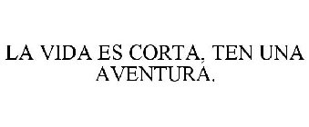 LA VIDA ES CORTA, TEN UNA AVENTURA.