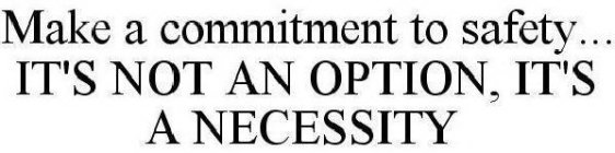 MAKE A COMMITMENT TO SAFETY... IT'S NOT AN OPTION, IT'S A NECESSITY.