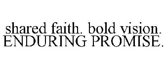 SHARED FAITH. BOLD VISION. ENDURING PROMISE.