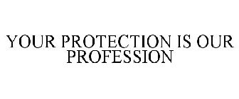 YOUR PROTECTION IS OUR PROFESSION