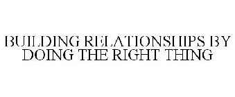 BUILDING RELATIONSHIPS BY DOING THE RIGHT THING