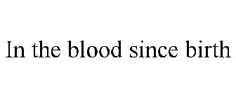 IN THE BLOOD SINCE BIRTH