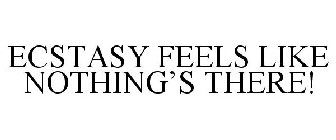 ECSTASY FEELS LIKE NOTHING'S THERE!