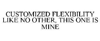 CUSTOMIZED FLEXIBILITY LIKE NO OTHER, THIS ONE IS MINE