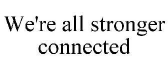 WE'RE ALL STRONGER CONNECTED