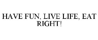 HAVE FUN, LIVE LIFE, EAT RIGHT!