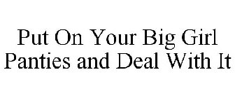 PUT ON YOUR BIG GIRL PANTIES AND DEAL WITH IT