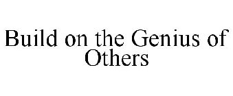 BUILD ON THE GENIUS OF OTHERS