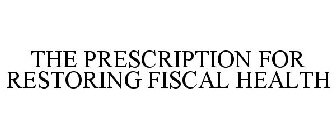 THE PRESCRIPTION FOR RESTORING FISCAL HEALTH