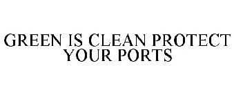 GREEN IS CLEAN PROTECT YOUR PORTS