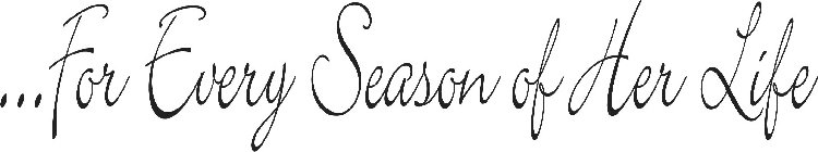 ...FOR EVERY SEASON OF HER LIFE