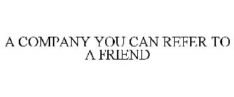 A COMPANY YOU CAN REFER TO A FRIEND