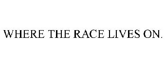 WHERE THE RACE LIVES ON.