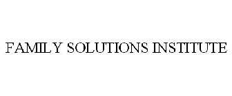 FAMILY SOLUTIONS INSTITUTE