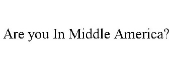 ARE YOU IN MIDDLE AMERICA?