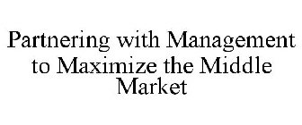 PARTNERING WITH MANAGEMENT TO MAXIMIZE THE MIDDLE MARKET