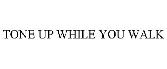 TONE UP WHILE YOU WALK