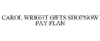 CAROL WRIGHT GIFTS SHOPNOW PAY PLAN