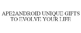 APE2ANDROID UNIQUE GIFTS TO EVOLVE YOUR LIFE