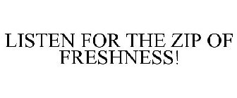 LISTEN FOR THE ZIP OF FRESHNESS!