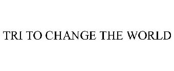 TRI TO CHANGE THE WORLD