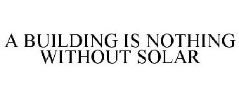 A BUILDING IS NOTHING WITHOUT SOLAR