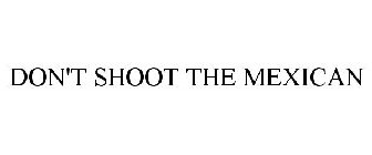 DON'T SHOOT THE MEXICAN