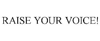 RAISE YOUR VOICE!