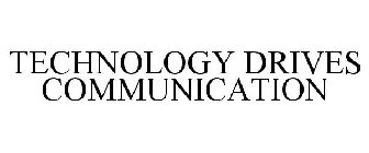 TECHNOLOGY DRIVES COMMUNICATION