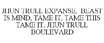 JHUN TRULL EXPANSE, BEAST IS MIND, TAME IT, TAME THIS TAME IT, JHUN TRULL BOULEVARD.