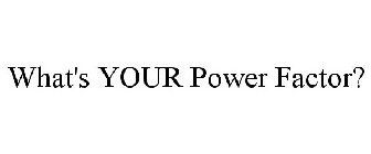 WHAT'S YOUR POWER FACTOR?